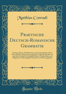 Praktische Deutsch-Romanische Grammatik: Die Erste Dieser Alt Rh?tischen Und Im Graub?nden Meist Noch ?blichen Romanischen Sprache, Wodurch Dieselbe Auf Eine Sehr Leichte Art Gr?ndlich Erlernt Werden Kann, Mit Mglichster Vollst?ndigkeit Bearbeitet