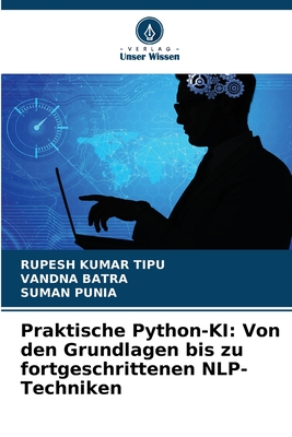 Praktische Python-KI: Von den Grundlagen bis zu fortgeschrittenen NLP-Techniken - Kumar Tipu, Rupesh, and Batra, Vandna, and Punia, Suman