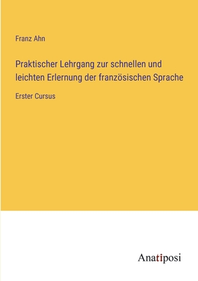 Praktischer lehrgang zur schnellen und leichten erlernung der franzsischen sprache - Ahn, Franz