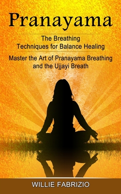 Pranayama: The Breathing Techniques for Balance Healing (Master the Art of Pranayama Breathing and the Ujjayi Breath) - Fabrizio, Willie