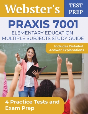 Praxis 7001 Elementary Education Multiple Subjects Study Guide: 4 Practice Tests and Exam Prep [Includes Detailed Answer Explanations] - Segura, A T