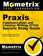 PRAXIS Communication and Literacy: Writing (5724) Secrets Study Guide: Exam Review and Practice Test for the PRAXIS Subject Assessments