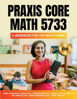 Praxis Core Math 5733: A Workbook for the Math Phobic - Eiblum, Daniel (Editor), and Lee, Eaton, and Zheng, Danny