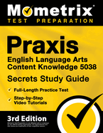 Praxis English Language Arts Content Knowledge 5038 Secrets Study Guide - Full-Length Practice Test, Step-By-Step Video Tutorials: [3rd Edition]