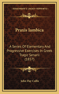 Praxis Iambica: A Series of Elementary and Progressive Exercises in Greek Tragic Senarii (1857)