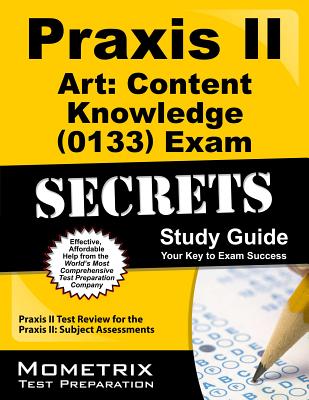 Praxis II Art Content Knowledge (0133) Exam Secrets Study Guide: Praxis II Test Review for the Praxis II Subject Assessments - Praxis II Exam Secrets Test Prep (Editor)