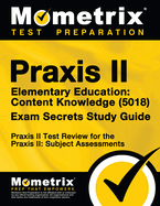 Praxis II Elementary Education: Content Knowledge (5018) Exam Secrets Study Guide: Praxis II Test Review for the Praxis II: Subject Assessments