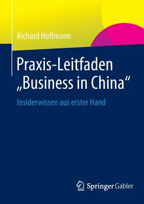 Praxis-Leitfaden Business in China: Insiderwissen Aus Erster Hand - Hoffmann, Richard