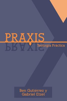 Praxis: Teologia Practica - Guti?rrez, Ben, and Etzel, Gabriel