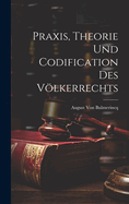 Praxis, Theorie Und Codification Des Volkerrechts