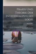 Praxis Und Theorie Der Individualpsychologie: Vortr?ge Zur Einf?hrung in Die Psychotherapie F?r ?rzte, Psychologen Und Lehrer