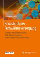 Praxisbuch Der Fernwrmeversorgung: Systeme, Netzaufbauvarianten, Kraft-Wrme-Kopplung, Kostenstrukturen Und Preisbildung