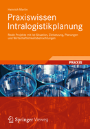 Praxiswissen Intralogistikplanung: Reale Projekte Mit Ist-Situation, Zielsetzung, Planungen Und Wirtschaftlichkeitsbetrachtungen