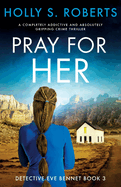 Pray For Her: A completely addictive and absolutely gripping crime thriller