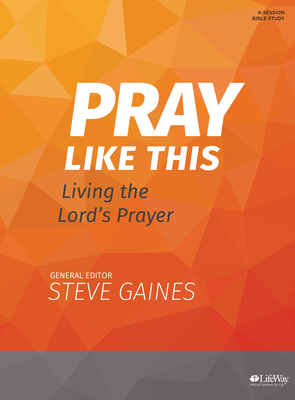 Pray Like This - Bible Study Book: Living the Lord's Prayer - Gaines, Steve (Editor), and Kelley, Michael