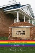 Pray the Gay Away: The Extraordinary Lives of Bible Belt Gays