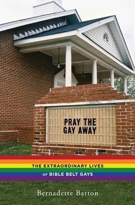 Pray the Gay Away: The Extraordinary Lives of Bible Belt Gays - Barton, Bernadette