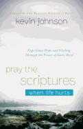 Pray the Scriptures When Life Hurts: Experience Hope and Healing Through the Power of God's Word