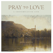 Pray to Love: A Contemplative Life