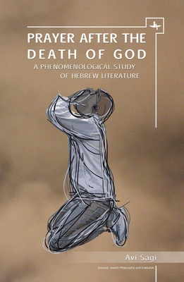 Prayer After the Death of God: A Phenomenological Study of Hebrew Literature - Sagi, Avi, and Stein, Batya (Translated by)