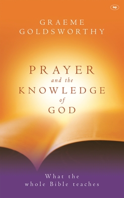 Prayer and the knowledge of God: What The Whole Bible Teaches - Goldsworthy, Graeme