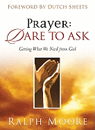 Prayer: Dare to Ask: Getting What We Need from God