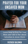 Prayer for Your Unsaved Mom: Learn How to Pray for Your Mom and Talk to Her about Salvation in Jesus Christ