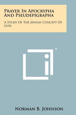 Prayer in Apocrypha and Pseudepigrapha: A Study of the Jewish Concept of God - Johnson, Norman B