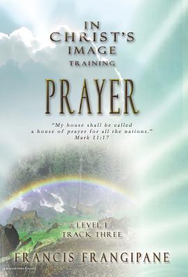 Prayer: In Christ's Image Training - Frangipane, Francis, Reverend