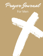 Prayer Journal For Christian Men: My 3 Month Guided Daily Prayer Devotional Book For Men And Teen Boys For Prayer, Praise and Thanks 8.5x11 126 Pages With Blank Spaces To Write In Inspirational Bible Verses, Scriptures, Prayer Requests And Lord Teachings