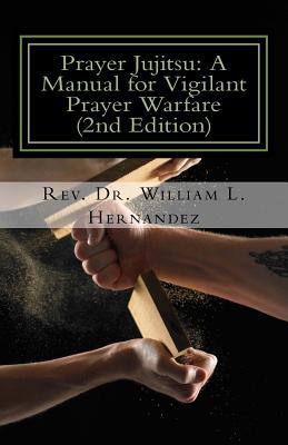 Prayer Jujitsu: A Manual for Vigilant Prayer Warfare - Hernandez, William L, Dr.