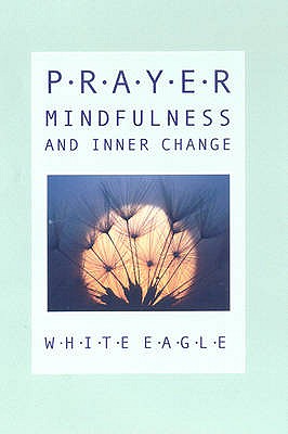 Prayer, Mindfulness and Inner Change - White Eagle, and Hayward, Jeremy (Editor)