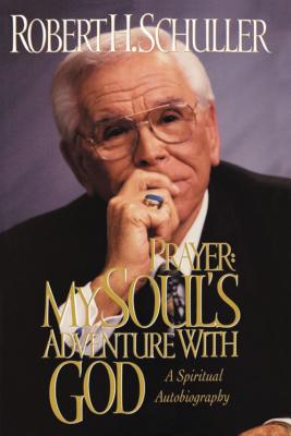 Prayer: My Soul's Adventure with God: A Spiritual Autobiography - Schuller, Robert H, Dr.