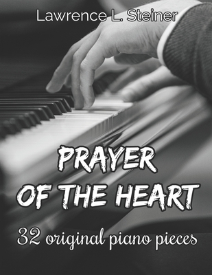 Prayer of the Heart: 32 Original Piano Pieces. Intermediate/Intermediate+ Level - Piano, Pan, and Steiner, Lawrence L