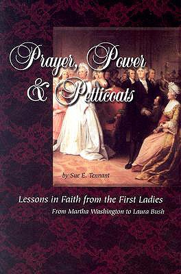 Prayer, Power & Petticoats: Lessons in Faith from the First Ladies from Martha Washington to Laura Bush - Tennant, Sue E