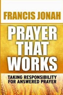 Prayer That Works: Taking Responsibility For Answered Prayer - Jonah, Francis