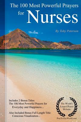 Prayer the 100 Most Powerful Prayers for Nurses - Including 2 Bonus Books to Pray for Everyday & Happiness - Also Included Conscious Visualization - Peterson, Toby