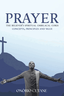 Prayer: The Believer's Spiritual Umbilical Cord; Concepts, Principles and Value