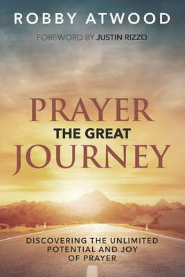 Prayer the Great Journey: Discovering the Unlimited Potential and Joy of Prayer - Rizzo, Justin (Foreword by), and Atwood, Robby