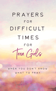 Prayers for Difficult Times for Teen Girls: When You Don't Know What to Pray
