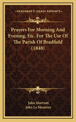 Prayers for Morning and Evening, Etc. for the Use of the Parish of Bradfield (1848) - Marriott, John, Dr., and Le Mesurier, John