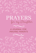 Prayers for my Daughter: A Journal for Praying Parents
