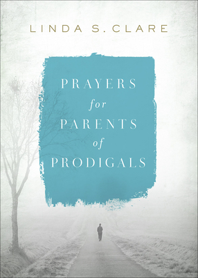 Prayers for Parents of Prodigals - Clare, Linda, Ms.