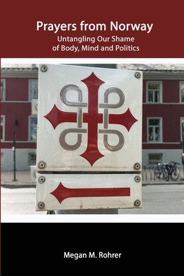 Prayers from Norway: Untangling Our Shame of Body, Mind and Politics - Rohrer, Megan