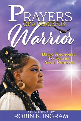 Prayers of a Peaceful Warrior: Being Anchored To Fulfill Your Purpose - Ingram, Robin K