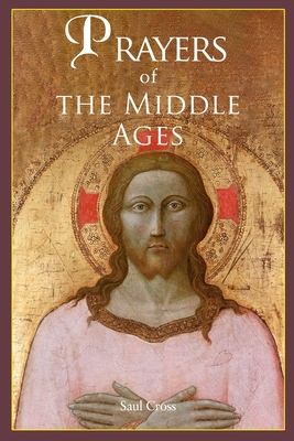 Prayers of the Middle Ages: The Spiritual Journey Through Medieval Christianity - Cross, Saul