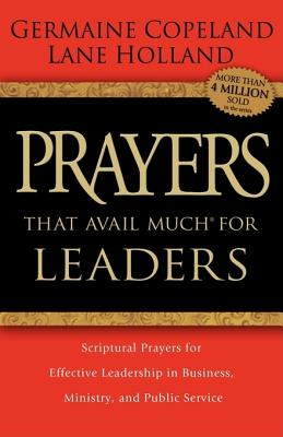 Prayers That Avail Much for Leaders: Scriptural Prayers for Effective Leadership in Business, Ministry, and Public Service - Copeland, Germaine, and Holland, Lane