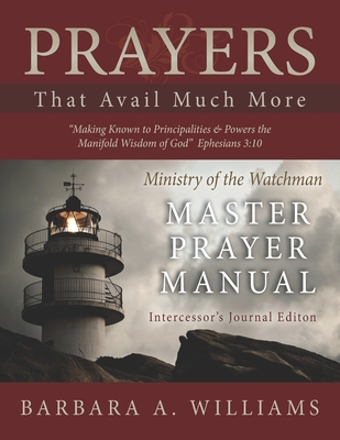 Prayers That Avail Much More: Making Known to Principalities and Powers the Manifold Wisdom of God: Intercessor's Journal Edition Ministry of the Watchman Master Prayer Manual - Williams, Barbara a