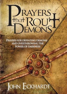 Prayers That Rout Demons: Prayers for Defeating Demons and Overthrowing the Power of Darkness - Eckhardt, John