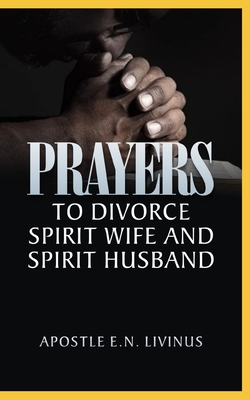 Prayers To Divorce Spirit Wife And Spirit Husband - Livinus, Apostle E N